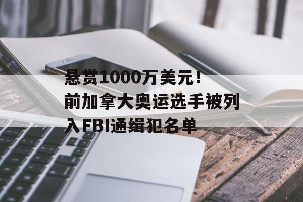悬赏1000万美元！前加拿大奥运选手被列入FBI通缉犯名单-第1张图片-