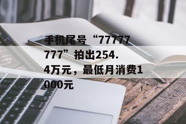 手机尾号“77777777”拍出254.4万元，最低月消费1000元-第1张图片-