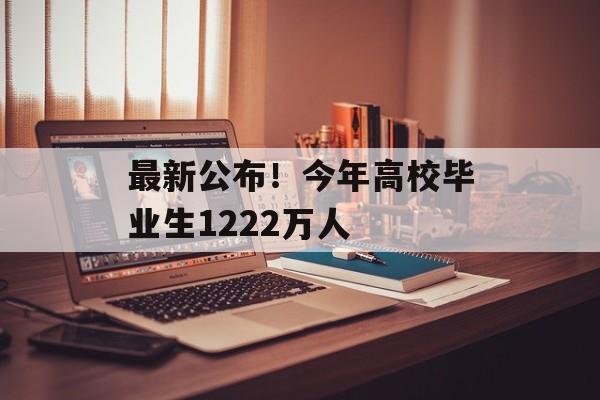 最新公布！今年高校毕业生1222万人-第1张图片-