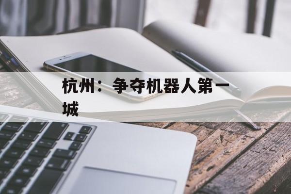 杭州：争夺机器人第一城-第1张图片-