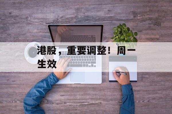 港股，重要调整！周一生效-第1张图片-