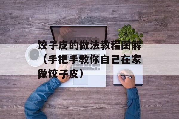 饺子皮的做法教程图解（手把手教你自己在家做饺子皮）-第1张图片-