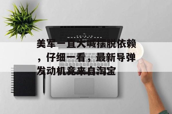 美军一直大喊摆脱依赖，仔细一看，最新导弹发动机竟来自淘宝-第1张图片-
