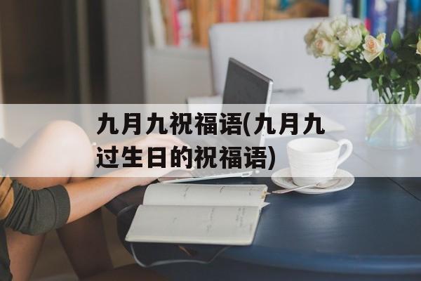 九月九祝福语(九月九过生日的祝福语)-第1张图片-