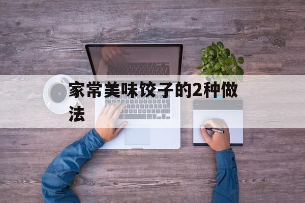家常美味饺子的2种做法-第1张图片-