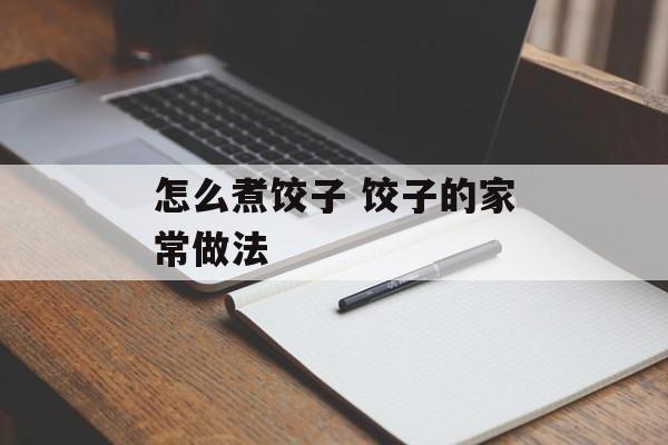 怎么煮饺子 饺子的家常做法-第1张图片-