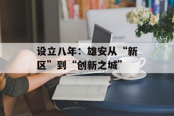 设立八年：雄安从“新区”到“创新之城”-第1张图片-
