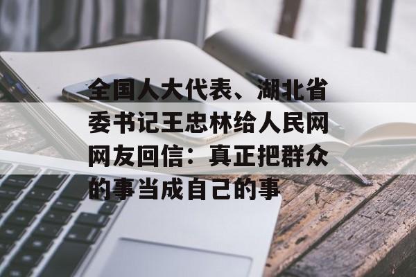 全国人大代表、湖北省委书记王忠林给人民网网友回信：真正把群众的事当成自己的事-第1张图片-
