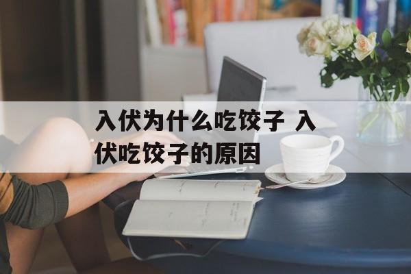 入伏为什么吃饺子 入伏吃饺子的原因-第1张图片-