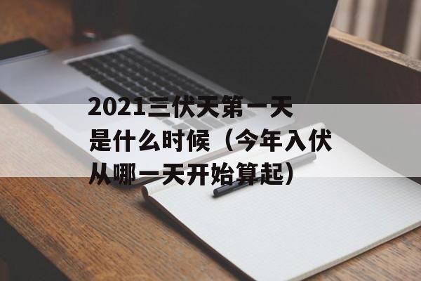 2021三伏天第一天是什么时候（今年入伏从哪一天开始算起）-第1张图片-