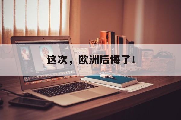 这次，欧洲后悔了！-第1张图片-