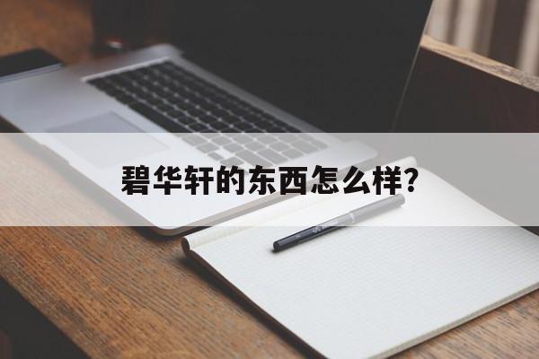 碧华轩的东西怎么样？-第1张图片-