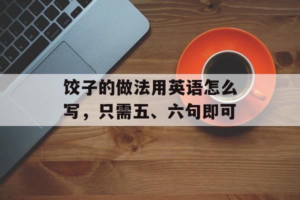 饺子的做法用英语怎么写，只需五、六句即可-第1张图片-