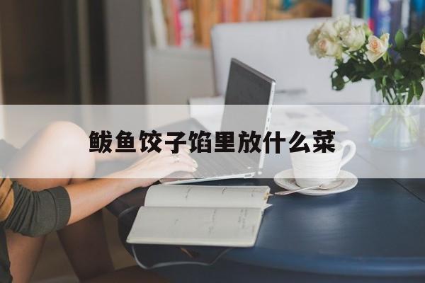 鲅鱼饺子馅里放什么菜-第1张图片-
