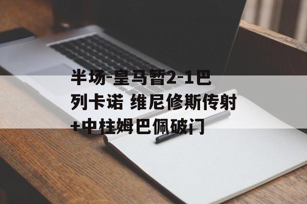 半场-皇马暂2-1巴列卡诺 维尼修斯传射+中柱姆巴佩破门-第1张图片-
