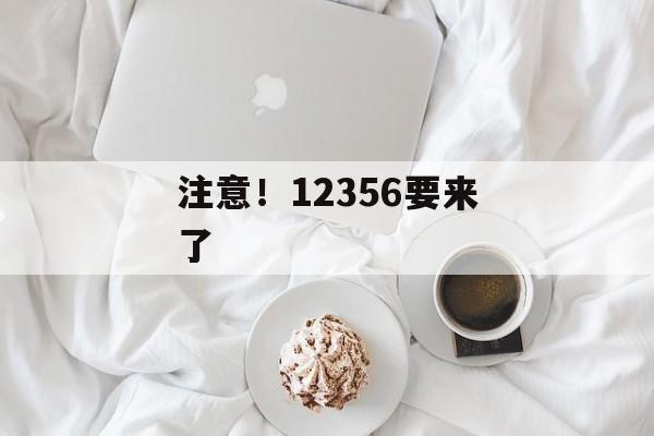 注意！12356要来了-第1张图片-