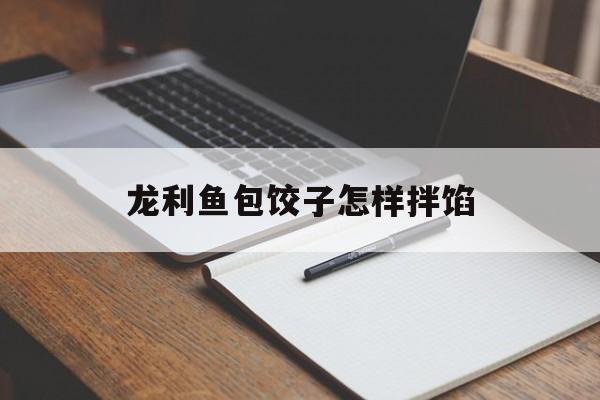 龙利鱼包饺子怎样拌馅-第1张图片-
