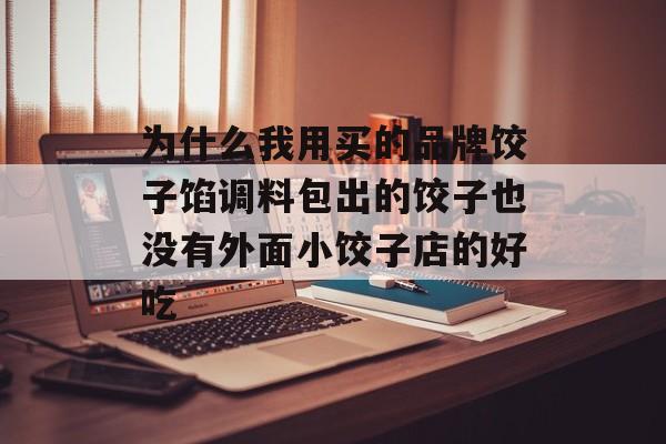 为什么我用买的品牌饺子馅调料包出的饺子也没有外面小饺子店的好吃-第1张图片-