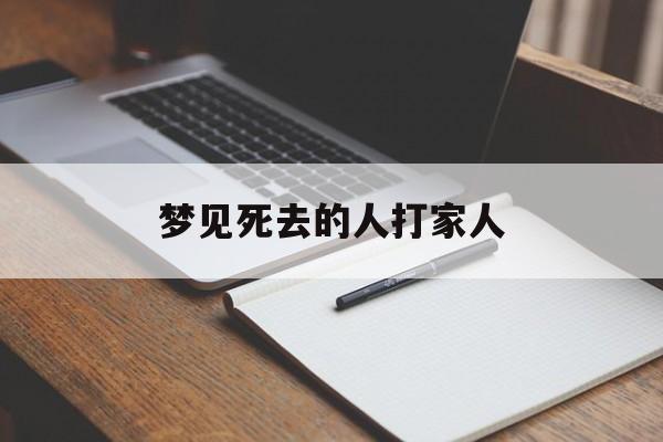 梦见死去的人打家人-第1张图片-