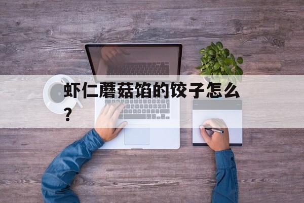 虾仁蘑菇馅的饺子怎么？-第1张图片-