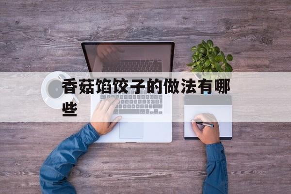 香菇馅饺子的做法有哪些-第1张图片-