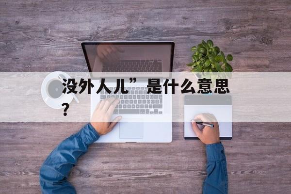 没外人儿”是什么意思？-第1张图片-