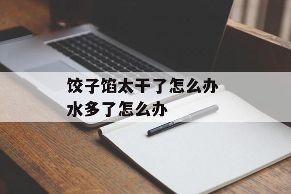 饺子馅太干了怎么办 水多了怎么办-第1张图片-