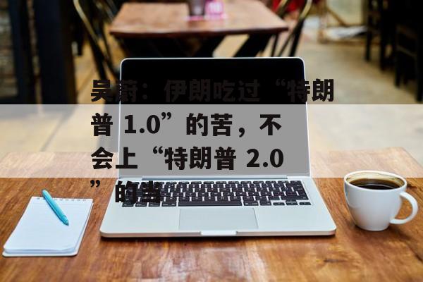 吴蔚：伊朗吃过“特朗普 1.0”的苦，不会上“特朗普 2.0”的当-第1张图片-