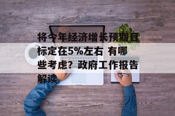 将今年经济增长预期目标定在5%左右 有哪些考虑？政府工作报告解读-第1张图片-