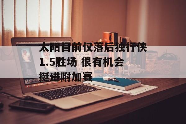 太阳目前仅落后独行侠1.5胜场 很有机会挺进附加赛-第1张图片-