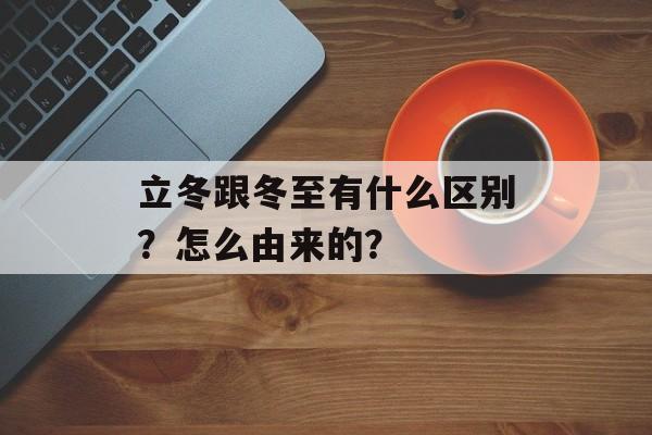 立冬跟冬至有什么区别？怎么由来的？-第1张图片-