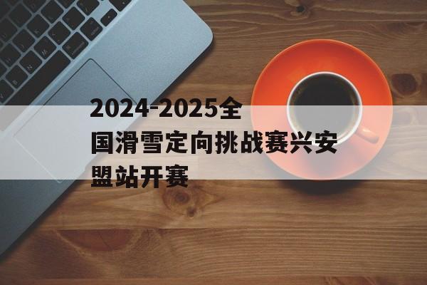 2024-2025全国滑雪定向挑战赛兴安盟站开赛-第1张图片-