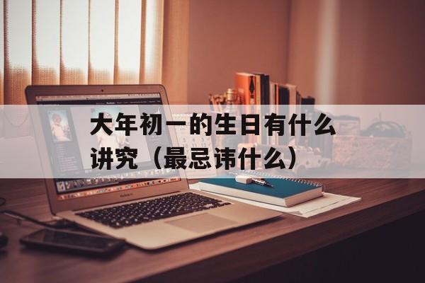 大年初一的生日有什么讲究（最忌讳什么）-第1张图片-