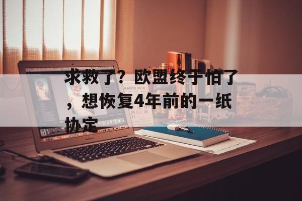 求救了？欧盟终于怕了，想恢复4年前的一纸协定-第1张图片-