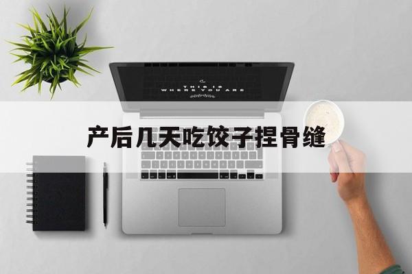 产后几天吃饺子捏骨缝-第1张图片-
