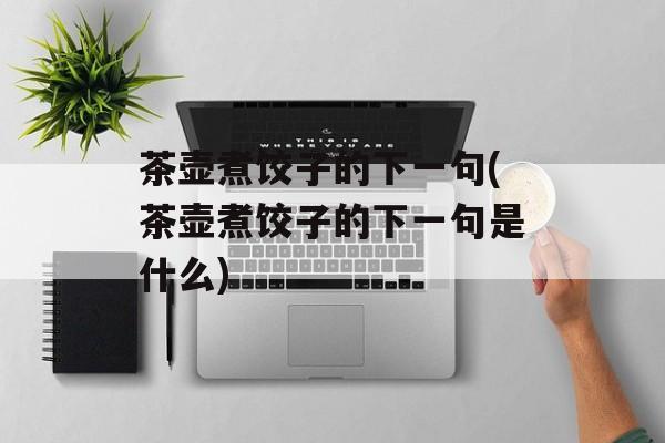 茶壶煮饺子的下一句(茶壶煮饺子的下一句是什么)-第1张图片-