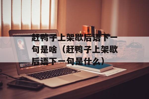赶鸭子上架歇后语下一句是啥（赶鸭子上架歇后语下一句是什么）-第1张图片-