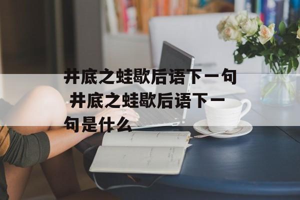 井底之蛙歇后语下一句 井底之蛙歇后语下一句是什么-第1张图片-