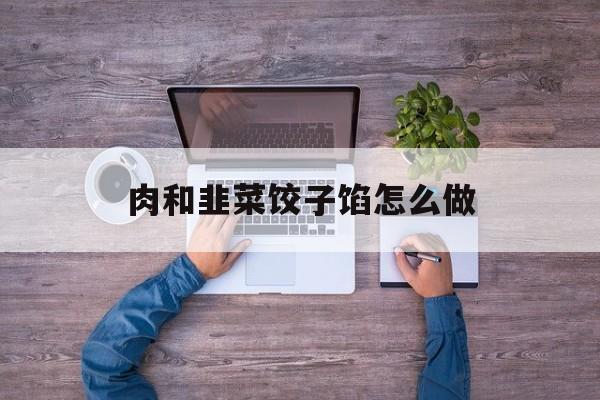 肉和韭菜饺子馅怎么做-第1张图片-