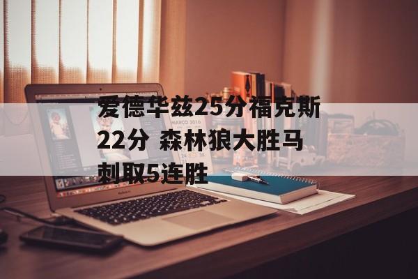 爱德华兹25分福克斯22分 森林狼大胜马刺取5连胜-第1张图片-