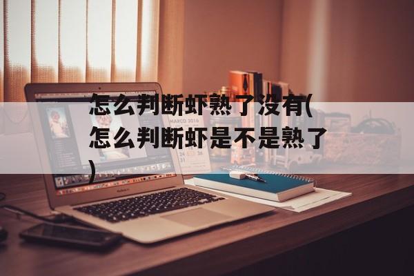 怎么判断虾熟了没有(怎么判断虾是不是熟了)-第1张图片-