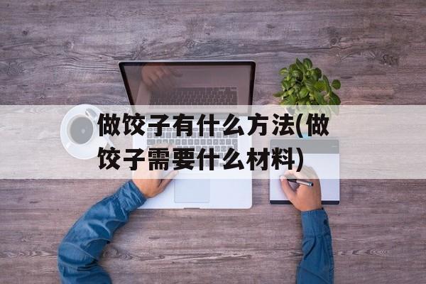 做饺子有什么方法(做饺子需要什么材料)-第1张图片-