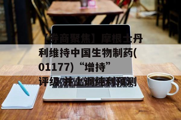 【券商聚焦】摩根士丹利维持中国生物制药(01177)“增持”评级 并上调纯利预测-第1张图片-