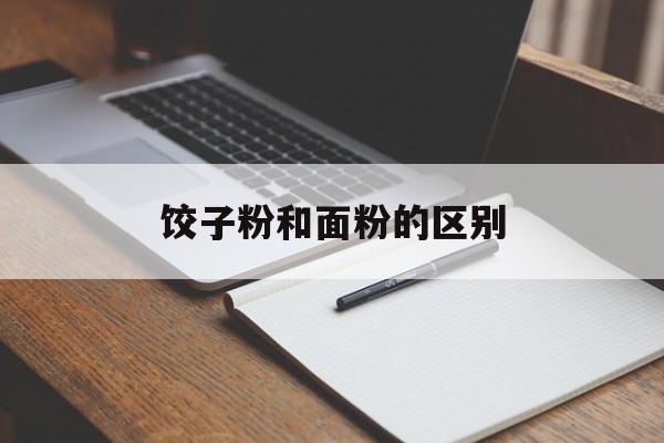 饺子粉和面粉的区别-第1张图片-