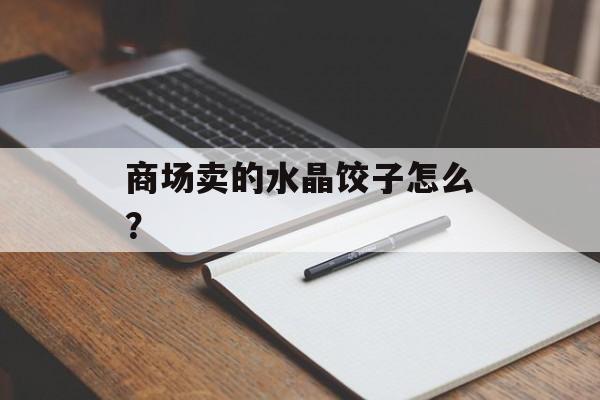 商场卖的水晶饺子怎么？-第1张图片-