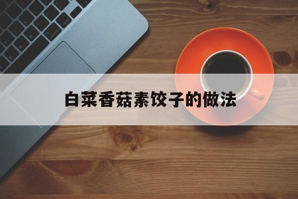 白菜香菇素饺子的做法-第1张图片-