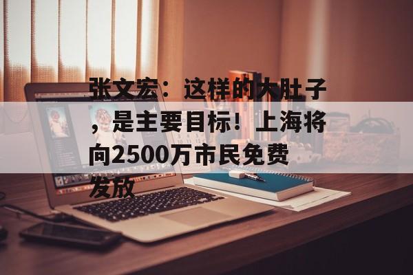 张文宏：这样的大肚子，是主要目标！上海将向2500万市民免费发放-第1张图片-