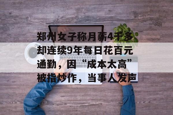 郑州女子称月薪4千多却连续9年每日花百元通勤，因“成本太高”被指炒作，当事人发声-第1张图片-