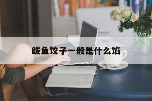 鲅鱼饺子一般是什么馅-第1张图片-