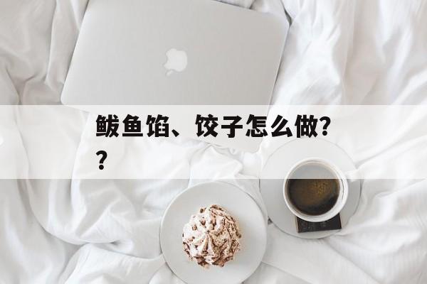 鲅鱼馅、饺子怎么做？？-第1张图片-